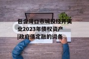 包含周口市城投经开实业2023年债权资产|政府债定融的词条