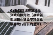 GY县新区城市建设投资政府债定融（县城新型城镇化建设专项企业债券发行指引的通知）