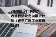 2024遂宁广利资产收益权转让定向融资计划（遂宁广利工业政府融资）