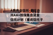 A类央企信托-重庆合川AA+担保集合资金信托计划（重庆信托子公司）