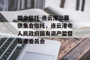 国企信托-连云港公募债集合信托，连云港市人民政府国有资产监督管理委员会