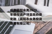 成都简阳水务2023年债权资产项目政府债定融（简阳市水务投资发展有限公司）