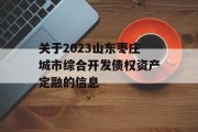 关于2023山东枣庄城市综合开发债权资产定融的信息