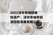 2022汉中市城投债权资产，汉中市城市投资控股发展有限公司