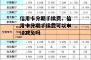 信用卡分期手续费，信用卡分期手续费可以申请减免吗