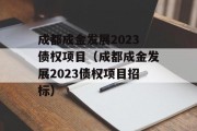 成都成金发展2023债权项目（成都成金发展2023债权项目招标）