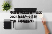 枣庄老城工业资产运营2023年财产权信托二期（枣庄旧改）