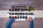 央企信托-103号山东邹城标债信托计划，邹城央企有哪些