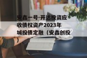 安鑫一号-开达投资应收债权资产2023年城投债定融（安鑫创投）