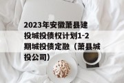 2023年安徽萧县建投城投债权计划1-2期城投债定融（萧县城投公司）