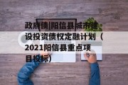 政府债|阳信县城市建设投资债权定融计划（2021阳信县重点项目投标）