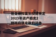 包含绵阳富乐投资特定2023年资产拍卖2期政府债定融的词条