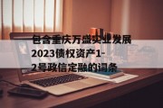 包含重庆万盛实业发展2023债权资产1-2号政信定融的词条