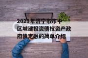 2023年济宁市市中区城建投资债权资产政府债定融的简单介绍