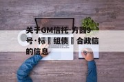 关于GM信托-方圆9号·标‮组债‬合政信的信息