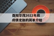 酉阳华茂2022年政府债定融的简单介绍