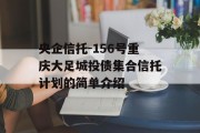 央企信托-156号重庆大足城投债集合信托计划的简单介绍