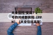 大业信托-安晟7-2号四川成都简阳（PPN）（大业信托高管）