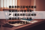 重庆市黔江区城市建设投资2023年债权资产（重庆市黔江区城市建设投资2023年债权资产评估报告）