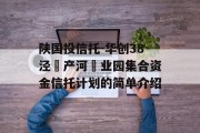 陕国投信托-华创38泾‮产河‬业园集合资金信托计划的简单介绍