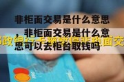 非柜面交易是什么意思，非柜面交易是什么意思可以去柜台取钱吗