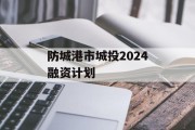 防城港市城投2024融资计划