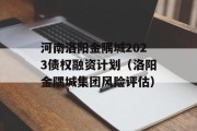 河南洛阳金隅城2023债权融资计划（洛阳金隅城集团风险评估）