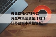 央企信托-171号江苏盐城集合资金计划（江苏盐城市政信信托）