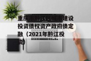 重庆市黔江区城市建设投资债权资产政府债定融（2021年黔江投资）