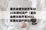 重庆金穗文旅开发2023年债权资产（重庆金穗文旅开发2023年债权资产转让）