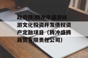 政府债|腾冲市盛源旅游文化投资开发债权资产定融项目（腾冲盛腾商贸有限责任公司）