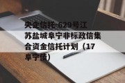 央企信托-629号江苏盐城阜宁非标政信集合资金信托计划（17阜宁债）