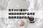 关于2023重庆FJ城投应收债权产品项目政府债定融的信息