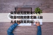 山东台儿庄财金D1号收益权政府债定融（台儿庄财政局网站）