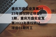 重庆万盛实业发展2023年债权转让项目01期，重庆万盛实业发展2023年债权转让项目01期开工