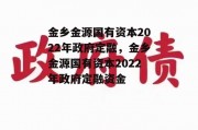 金乡金源国有资本2022年政府定融，金乡金源国有资本2022年政府定融资金