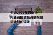 包含2022年河南洛阳西苑国资投资债权融资计划的词条