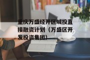 重庆万盛经开区城投直接融资计划（万盛区开发投资集团）