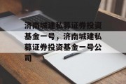 济南城建私募证券投资基金一号，济南城建私募证券投资基金一号公司