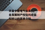 许昌中原电气谷高科产业发展财产权信托收益权转让的简单介绍