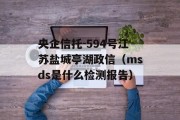 央企信托-594号江苏盐城亭湖政信（msds是什么检测报告）