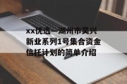 xx优选—湖州市吴兴新业系列1号集合资金信托计划的简单介绍