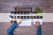 中国央企信托-146号江苏淮安政信的简单介绍