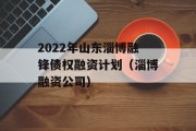 2022年山东淄博融锋债权融资计划（淄博融资公司）