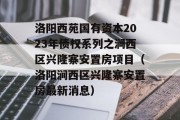 洛阳西苑国有资本2023年债权系列之涧西区兴隆寨安置房项目（洛阳涧西区兴隆寨安置房最新消息）