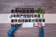 重庆NC区首发2023年财产权信托项目（重庆信托拍卖行有限责任公司）