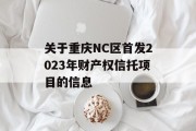 关于重庆NC区首发2023年财产权信托项目的信息