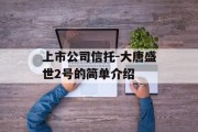 上市公司信托-大唐盛世2号的简单介绍