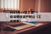 2023年xx区工业投资债权资产转让（工业债券）