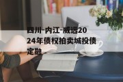 四川-内江-威远2024年债权拍卖城投债定融